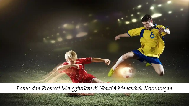 Bonus dan Promosi Menggiurkan di Nova88 Menambah Keuntungan