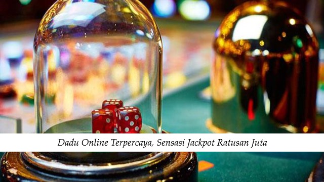 Dadu Online Terpercaya, Sensasi Jackpot Ratusan Juta