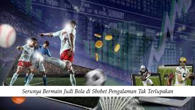 Serunya Bermain Judi Bola di Sbobet Pengalaman Tak Terlupakan