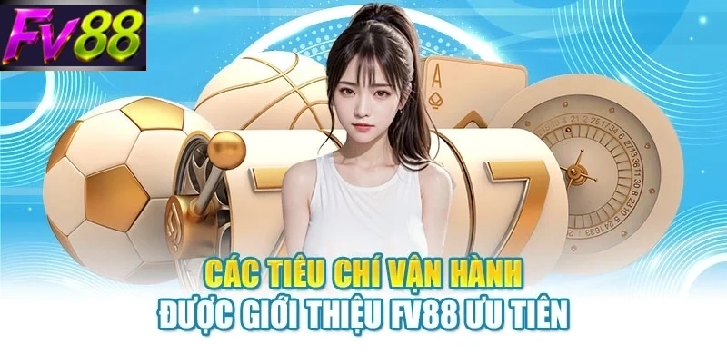cac tieu chi van hanh duoc gioi thieu fv88 uu tien Các tiêu chí vận hành được giới thiệu FV88 ưu tiên