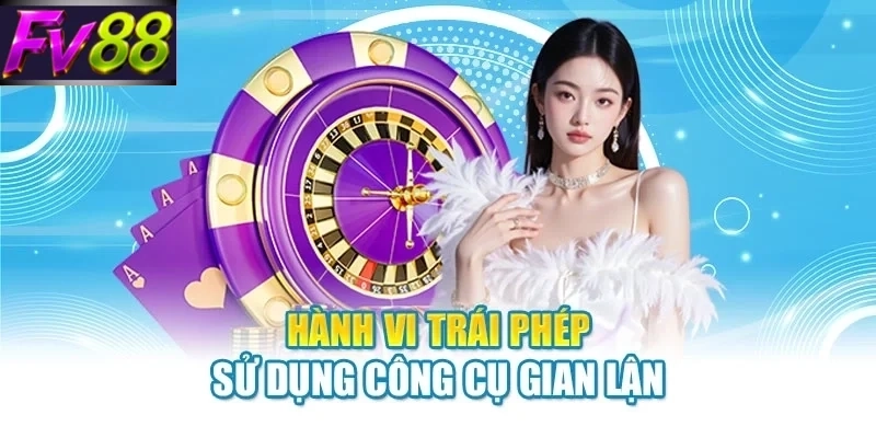 hanh vi trai phep su dung cong cu gian lan Hành vi trái phép sử dụng công cụ gian lận