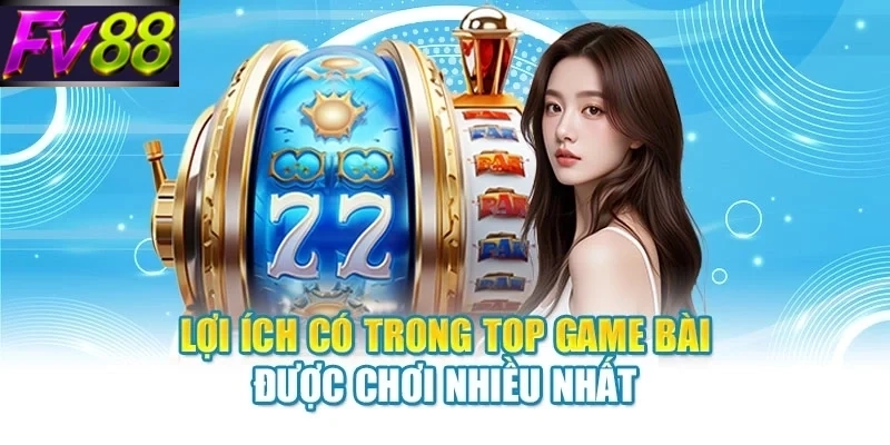 Lợi ích có trong top game bài được chơi nhiều nhất