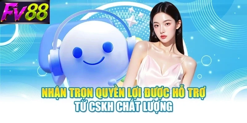 nhan tron quyen loi duoc ho tro tu cskh chat luong Nhận trọn quyền lợi được hỗ trợ từ CSKH chất lượng