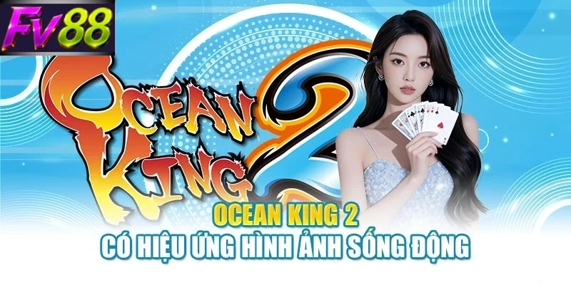 Ocean King 2 có hiệu ứng hình ảnh sống động