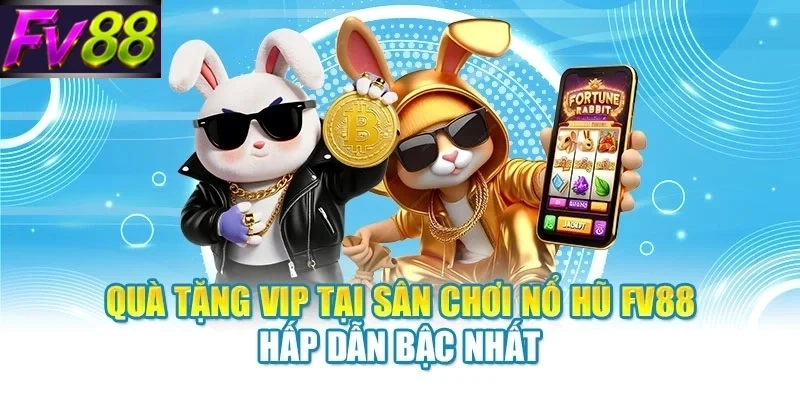 qua tang vip tai san choi no hu fv88 hap dan bac nhat Quà tặng VIP tại sân chơi nổ hũ FV88 hấp dẫn bậc nhất