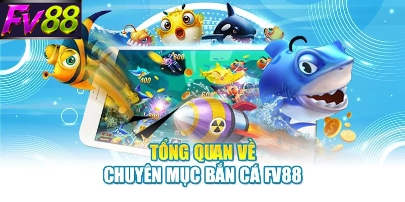 tong quan ve chuyen muc ban ca fv88 Tổng quan về chuyên mục bắn cá FV88